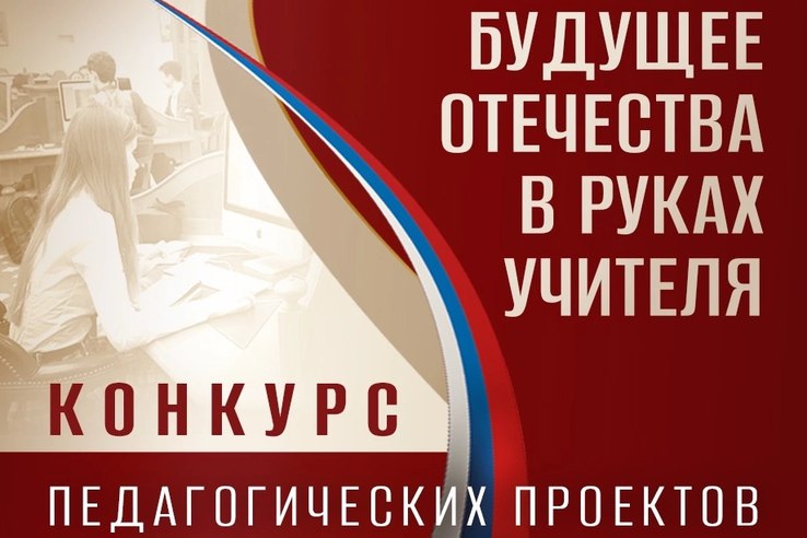 КОНКУРС ПЕДАГОГИЧЕСКИХ ПРОЕКТОВ «БУДУЩЕЕ ОТЕЧЕСТВА В РУКАХ УЧИТЕЛЯ».